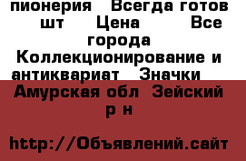 1.1) пионерия : Всегда готов ( 1 шт ) › Цена ­ 90 - Все города Коллекционирование и антиквариат » Значки   . Амурская обл.,Зейский р-н